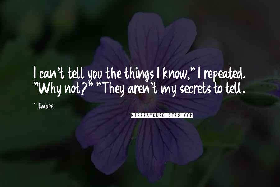 Embee Quotes: I can't tell you the things I know," I repeated. "Why not?" "They aren't my secrets to tell.