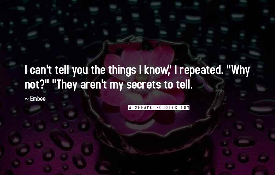 Embee Quotes: I can't tell you the things I know," I repeated. "Why not?" "They aren't my secrets to tell.