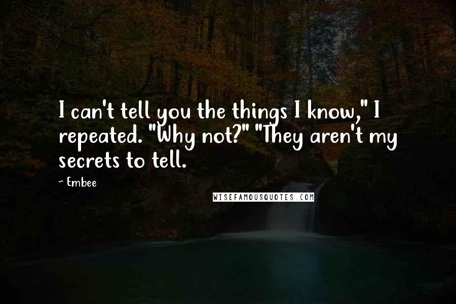 Embee Quotes: I can't tell you the things I know," I repeated. "Why not?" "They aren't my secrets to tell.
