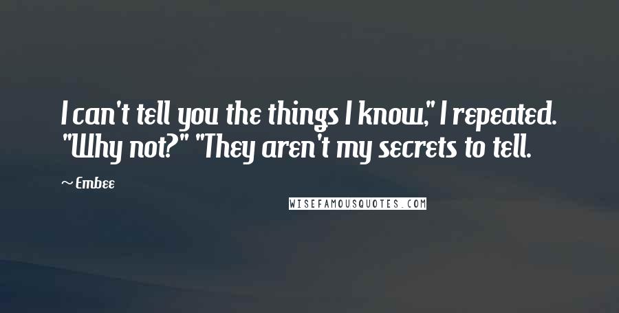 Embee Quotes: I can't tell you the things I know," I repeated. "Why not?" "They aren't my secrets to tell.