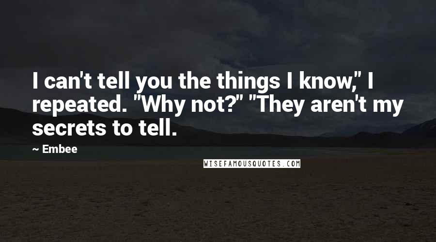 Embee Quotes: I can't tell you the things I know," I repeated. "Why not?" "They aren't my secrets to tell.