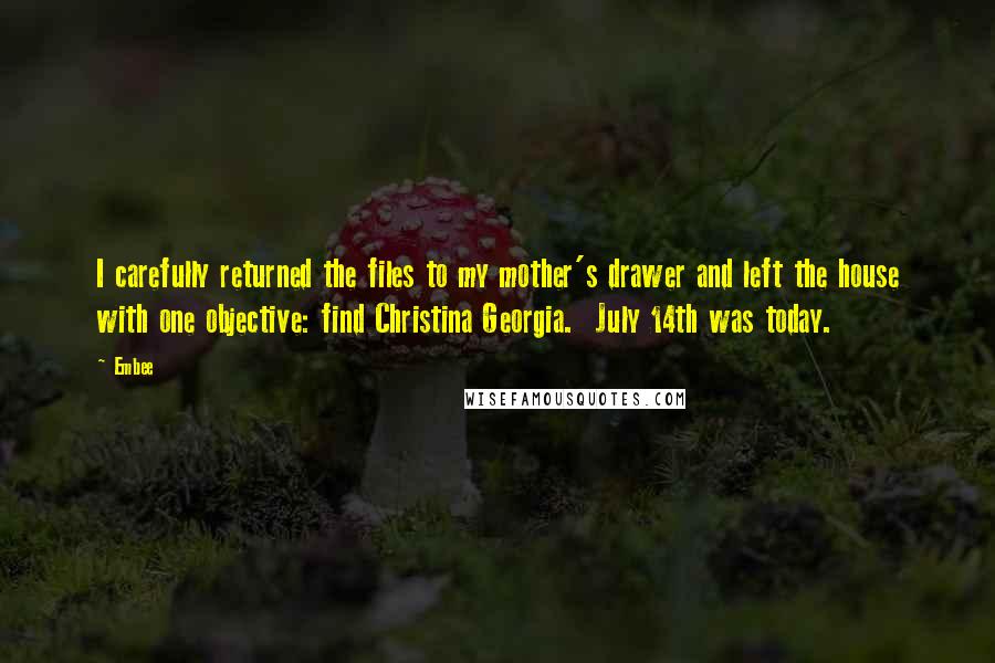 Embee Quotes: I carefully returned the files to my mother's drawer and left the house with one objective: find Christina Georgia.  July 14th was today.