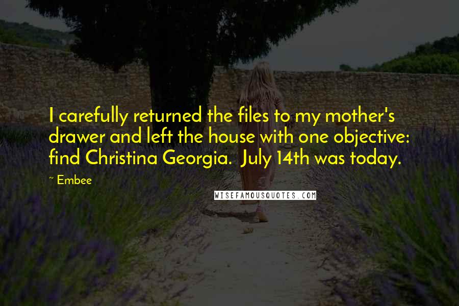 Embee Quotes: I carefully returned the files to my mother's drawer and left the house with one objective: find Christina Georgia.  July 14th was today.