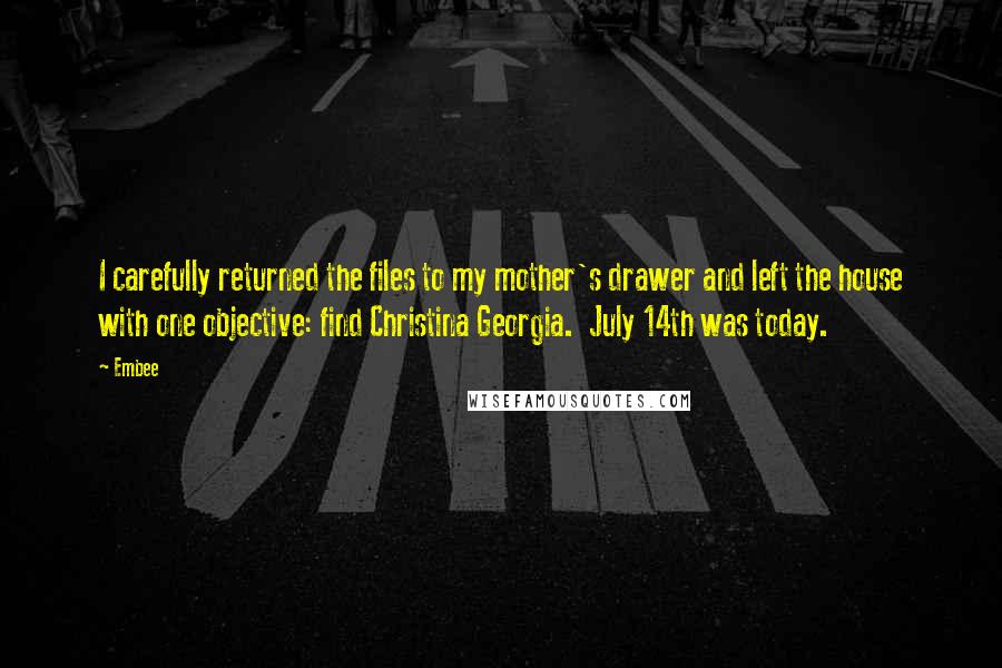 Embee Quotes: I carefully returned the files to my mother's drawer and left the house with one objective: find Christina Georgia.  July 14th was today.