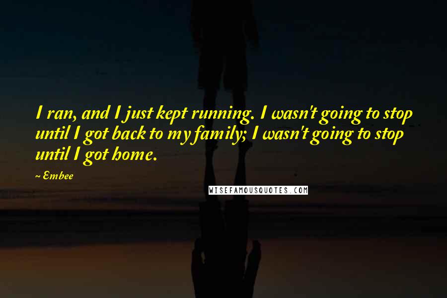 Embee Quotes: I ran, and I just kept running. I wasn't going to stop until I got back to my family; I wasn't going to stop until I got home.