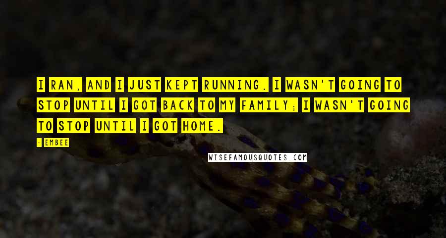 Embee Quotes: I ran, and I just kept running. I wasn't going to stop until I got back to my family; I wasn't going to stop until I got home.