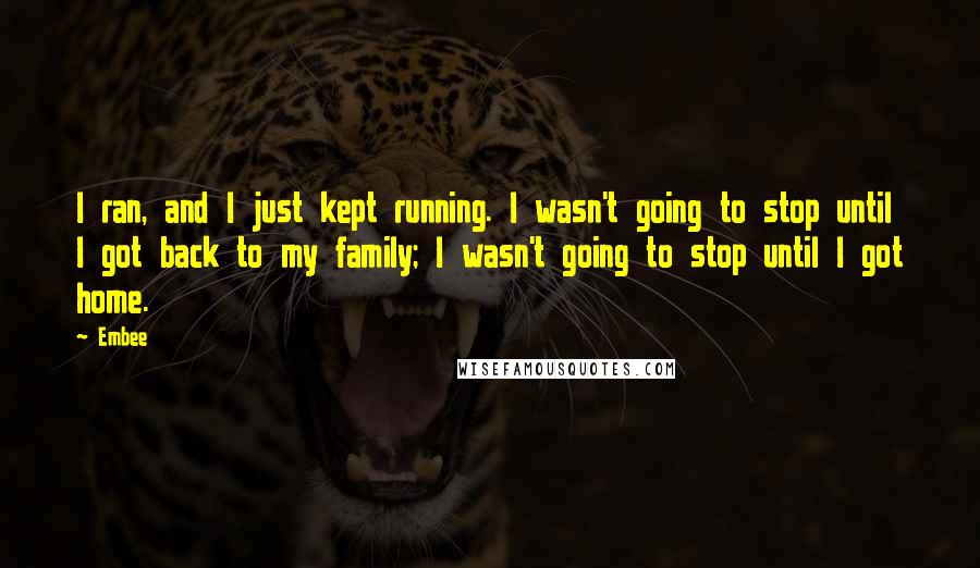 Embee Quotes: I ran, and I just kept running. I wasn't going to stop until I got back to my family; I wasn't going to stop until I got home.