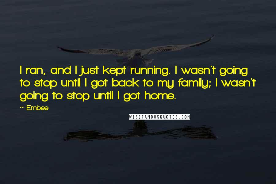 Embee Quotes: I ran, and I just kept running. I wasn't going to stop until I got back to my family; I wasn't going to stop until I got home.