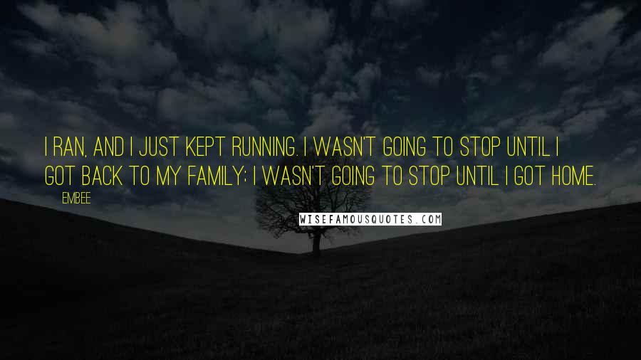 Embee Quotes: I ran, and I just kept running. I wasn't going to stop until I got back to my family; I wasn't going to stop until I got home.