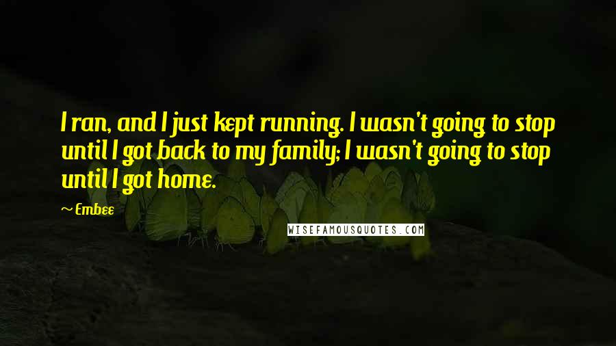 Embee Quotes: I ran, and I just kept running. I wasn't going to stop until I got back to my family; I wasn't going to stop until I got home.