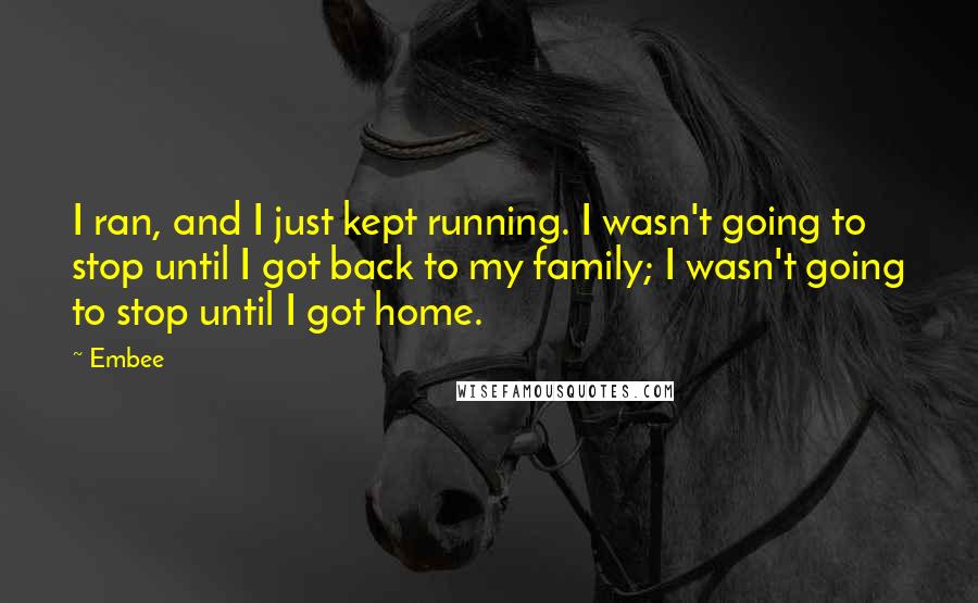 Embee Quotes: I ran, and I just kept running. I wasn't going to stop until I got back to my family; I wasn't going to stop until I got home.