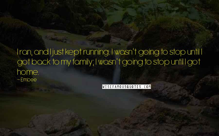 Embee Quotes: I ran, and I just kept running. I wasn't going to stop until I got back to my family; I wasn't going to stop until I got home.