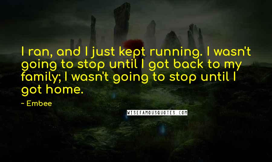 Embee Quotes: I ran, and I just kept running. I wasn't going to stop until I got back to my family; I wasn't going to stop until I got home.