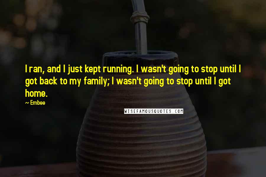 Embee Quotes: I ran, and I just kept running. I wasn't going to stop until I got back to my family; I wasn't going to stop until I got home.