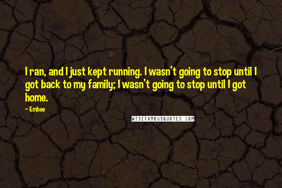 Embee Quotes: I ran, and I just kept running. I wasn't going to stop until I got back to my family; I wasn't going to stop until I got home.