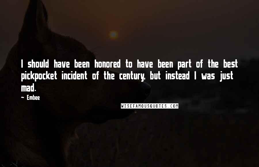 Embee Quotes: I should have been honored to have been part of the best pickpocket incident of the century, but instead I was just mad.