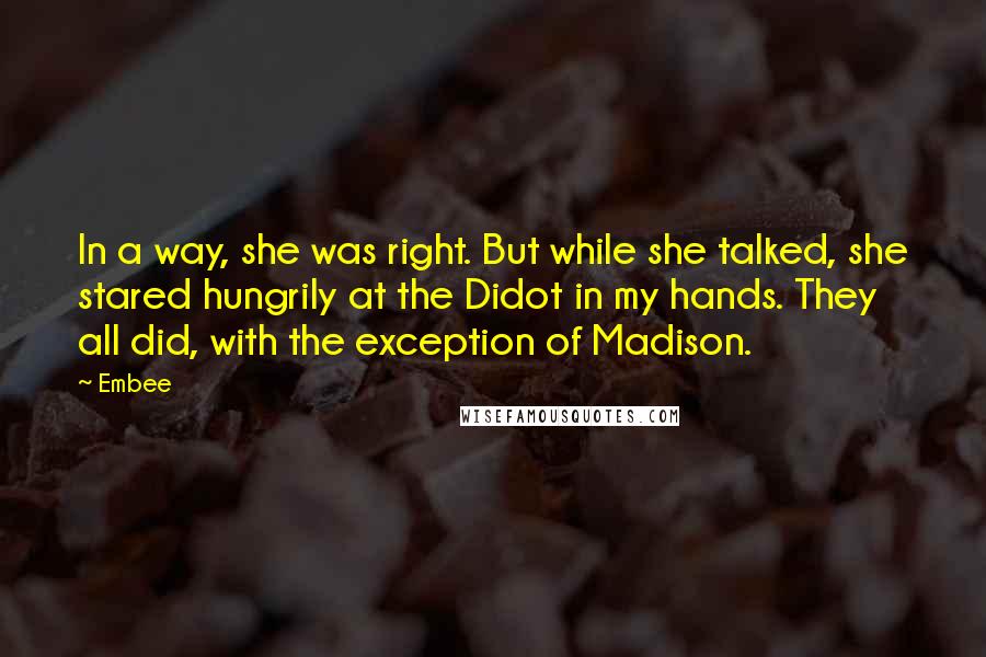 Embee Quotes: In a way, she was right. But while she talked, she stared hungrily at the Didot in my hands. They all did, with the exception of Madison.