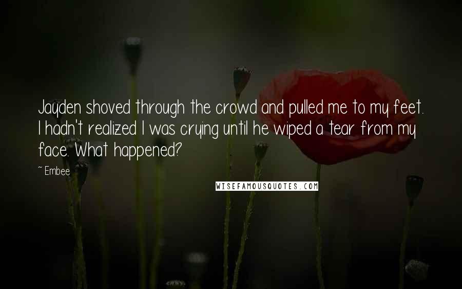 Embee Quotes: Jayden shoved through the crowd and pulled me to my feet. I hadn't realized I was crying until he wiped a tear from my face. What happened?