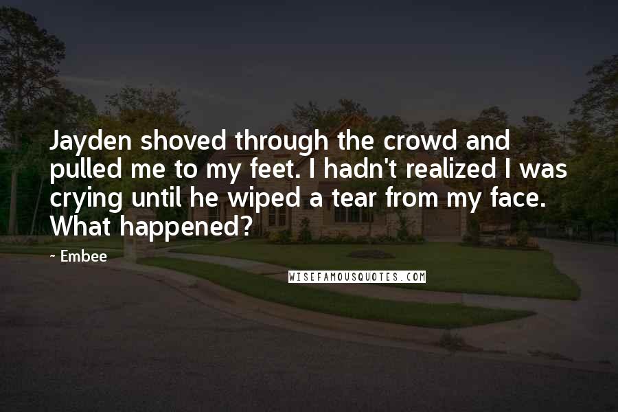 Embee Quotes: Jayden shoved through the crowd and pulled me to my feet. I hadn't realized I was crying until he wiped a tear from my face. What happened?