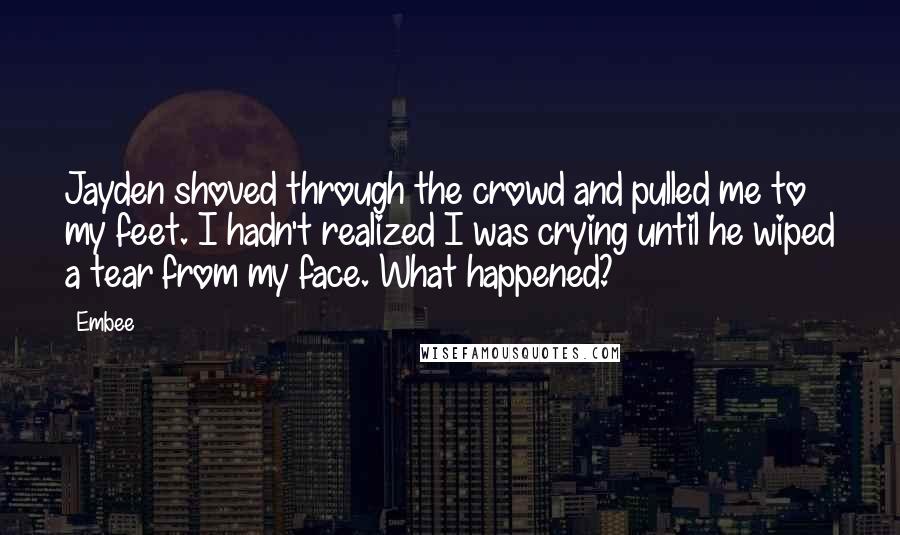 Embee Quotes: Jayden shoved through the crowd and pulled me to my feet. I hadn't realized I was crying until he wiped a tear from my face. What happened?
