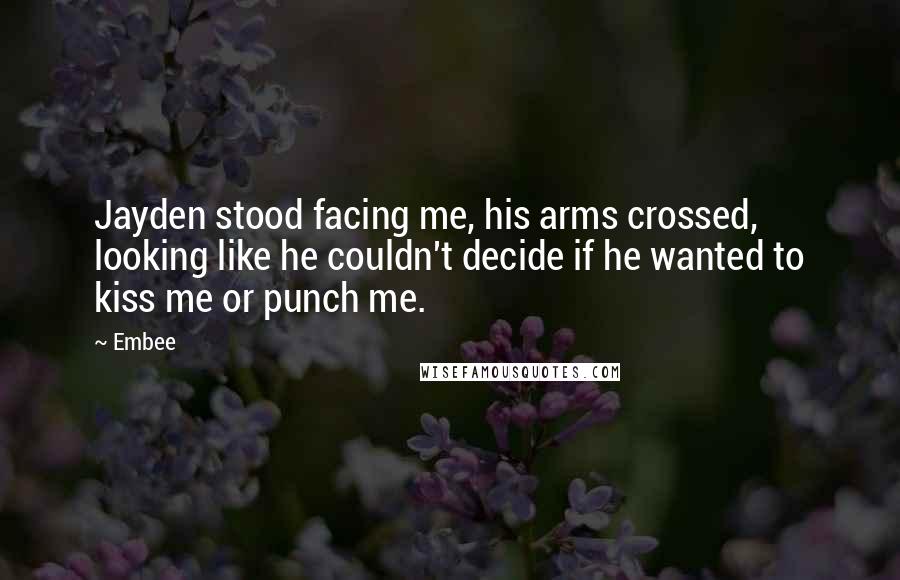 Embee Quotes: Jayden stood facing me, his arms crossed, looking like he couldn't decide if he wanted to kiss me or punch me.