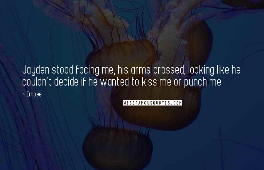 Embee Quotes: Jayden stood facing me, his arms crossed, looking like he couldn't decide if he wanted to kiss me or punch me.