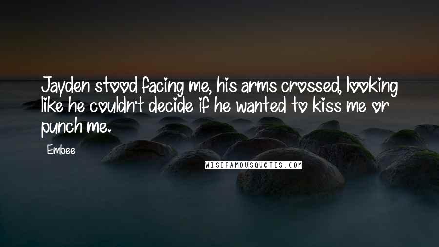 Embee Quotes: Jayden stood facing me, his arms crossed, looking like he couldn't decide if he wanted to kiss me or punch me.