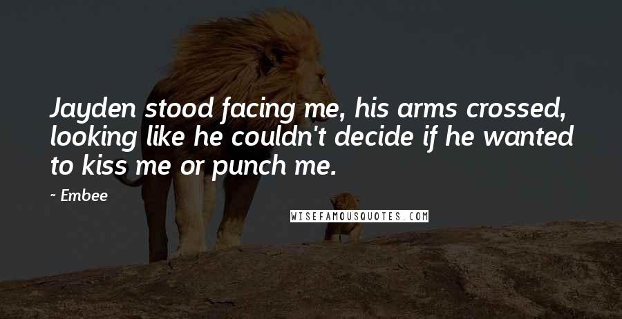 Embee Quotes: Jayden stood facing me, his arms crossed, looking like he couldn't decide if he wanted to kiss me or punch me.