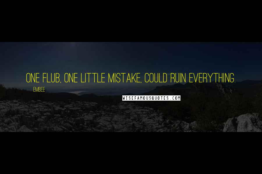 Embee Quotes: One flub, one little mistake, could ruin everything.