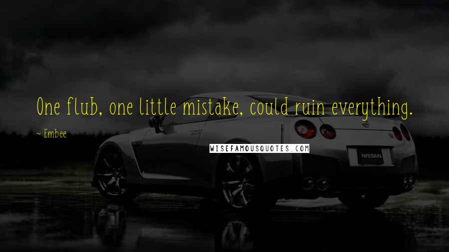 Embee Quotes: One flub, one little mistake, could ruin everything.