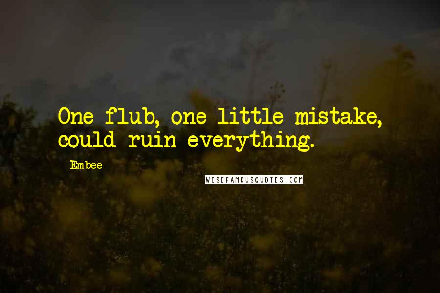 Embee Quotes: One flub, one little mistake, could ruin everything.