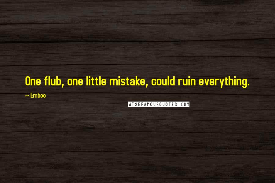 Embee Quotes: One flub, one little mistake, could ruin everything.