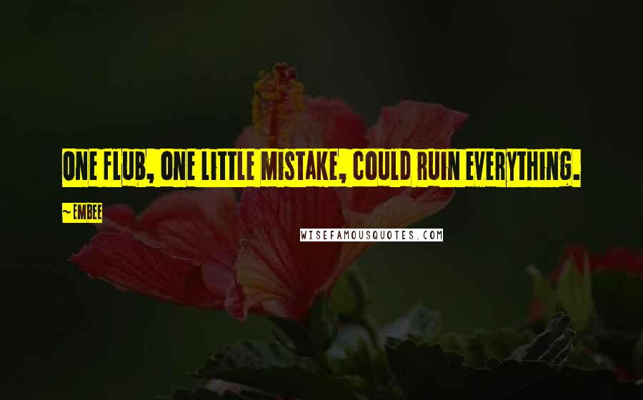 Embee Quotes: One flub, one little mistake, could ruin everything.