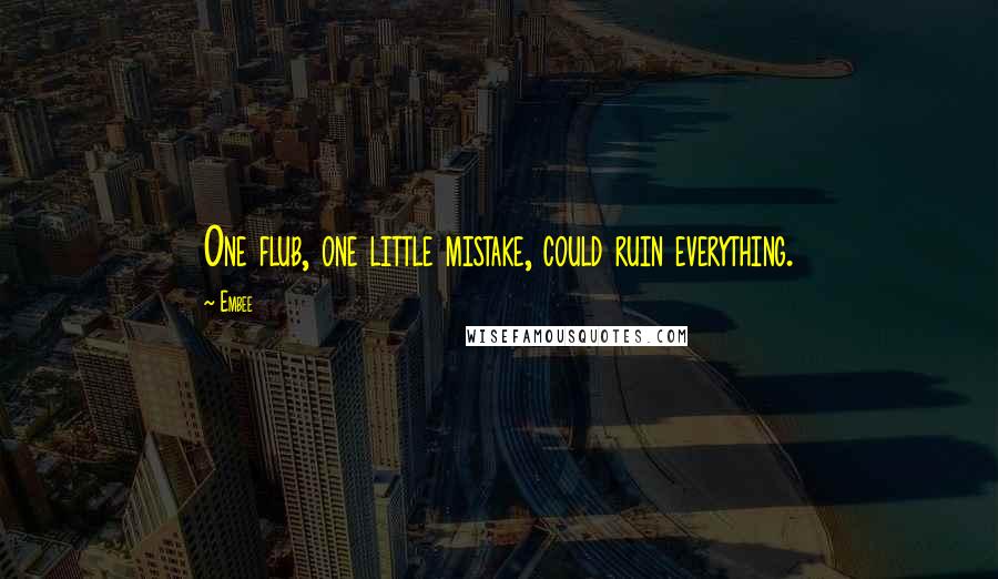 Embee Quotes: One flub, one little mistake, could ruin everything.