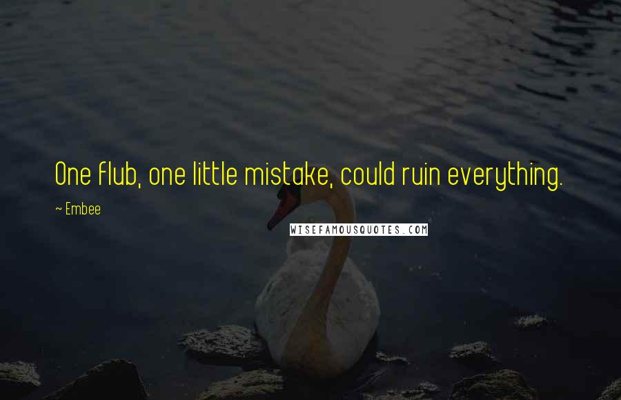 Embee Quotes: One flub, one little mistake, could ruin everything.