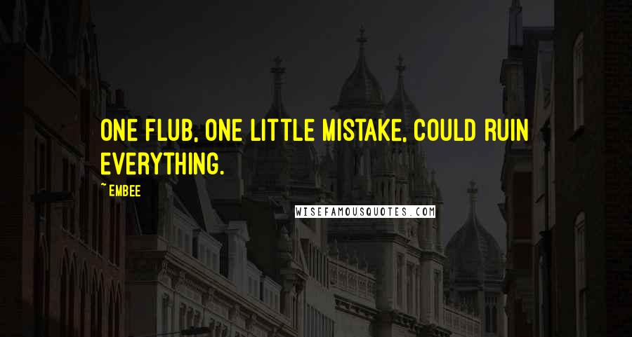 Embee Quotes: One flub, one little mistake, could ruin everything.