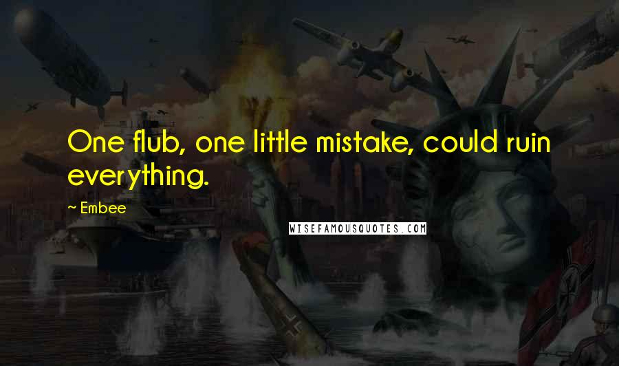 Embee Quotes: One flub, one little mistake, could ruin everything.
