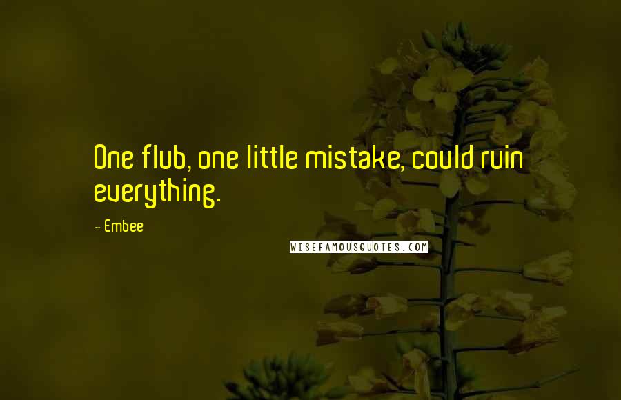 Embee Quotes: One flub, one little mistake, could ruin everything.