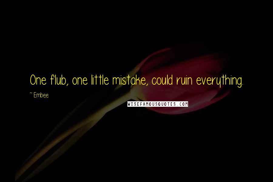 Embee Quotes: One flub, one little mistake, could ruin everything.