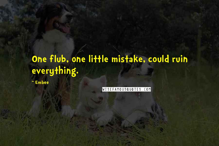 Embee Quotes: One flub, one little mistake, could ruin everything.