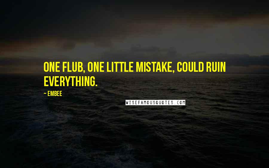 Embee Quotes: One flub, one little mistake, could ruin everything.