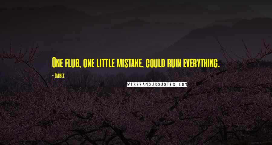 Embee Quotes: One flub, one little mistake, could ruin everything.
