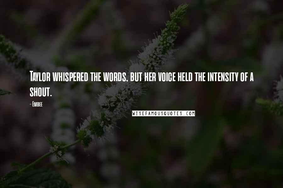 Embee Quotes: Taylor whispered the words, but her voice held the intensity of a shout.