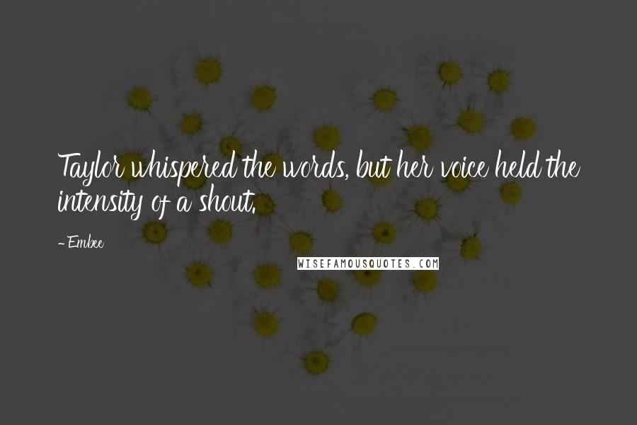 Embee Quotes: Taylor whispered the words, but her voice held the intensity of a shout.
