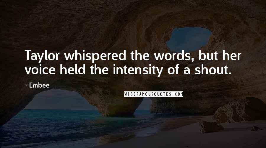 Embee Quotes: Taylor whispered the words, but her voice held the intensity of a shout.