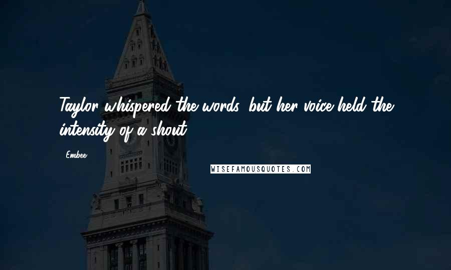 Embee Quotes: Taylor whispered the words, but her voice held the intensity of a shout.