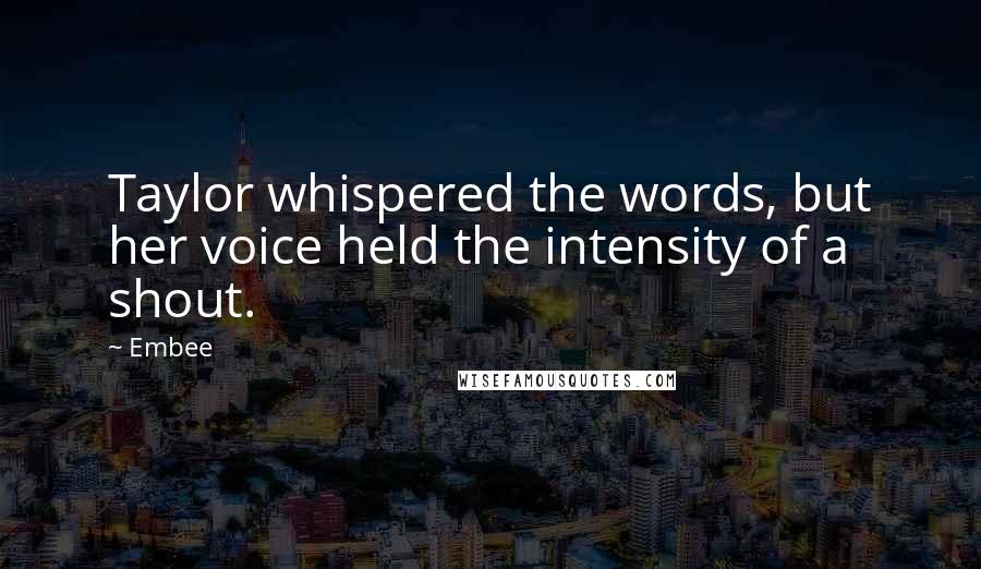 Embee Quotes: Taylor whispered the words, but her voice held the intensity of a shout.