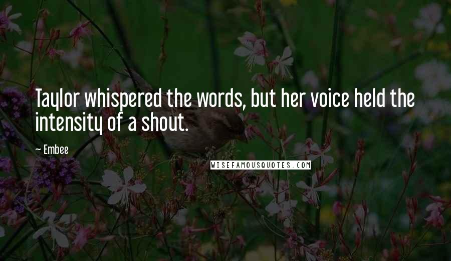 Embee Quotes: Taylor whispered the words, but her voice held the intensity of a shout.