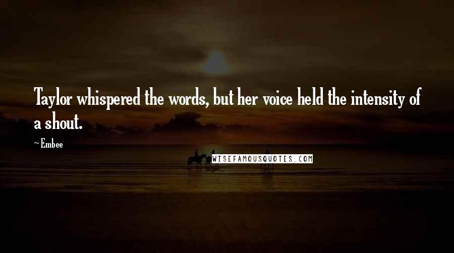 Embee Quotes: Taylor whispered the words, but her voice held the intensity of a shout.