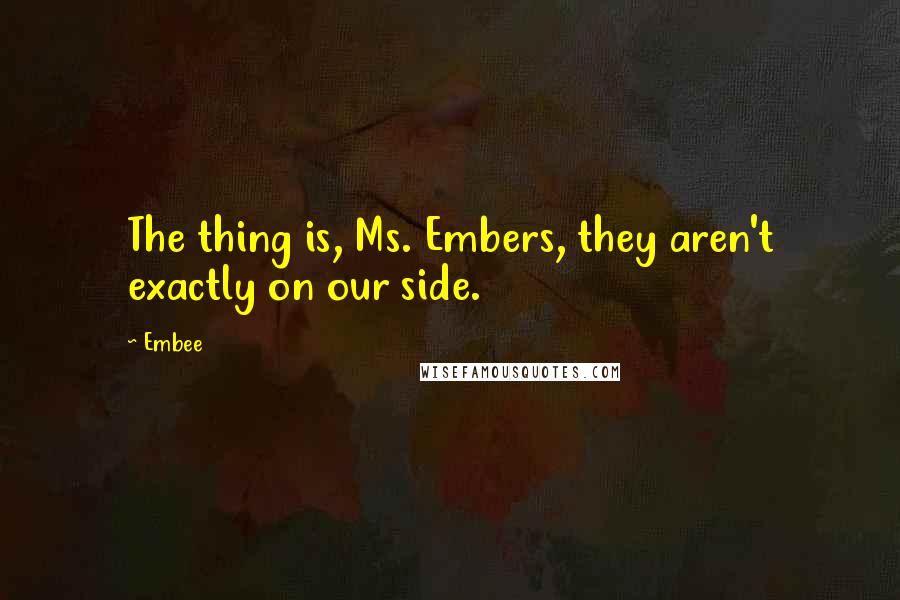 Embee Quotes: The thing is, Ms. Embers, they aren't exactly on our side.